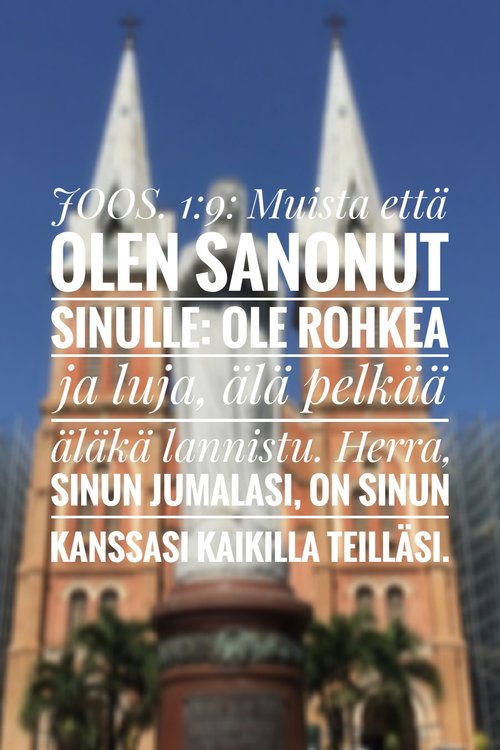 Joosua 1:9: Muista että olen sanonut sinulle: ole rohkea ja luja, älä pelkää äläkä lannistu...
